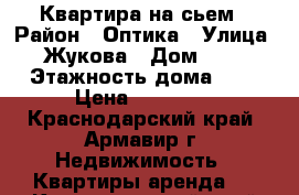 Квартира на сьем › Район ­ Оптика › Улица ­ Жукова › Дом ­ 56 › Этажность дома ­ 9 › Цена ­ 13 000 - Краснодарский край, Армавир г. Недвижимость » Квартиры аренда   . Краснодарский край,Армавир г.